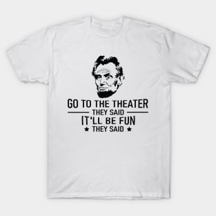 Abraham Lincoln Go To The Theater They Said History T-Shirt